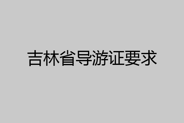 吉林省导游证要求