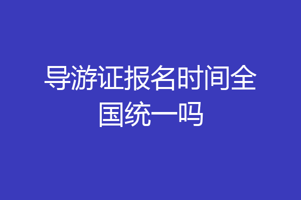 导游证报名时间全国统一吗