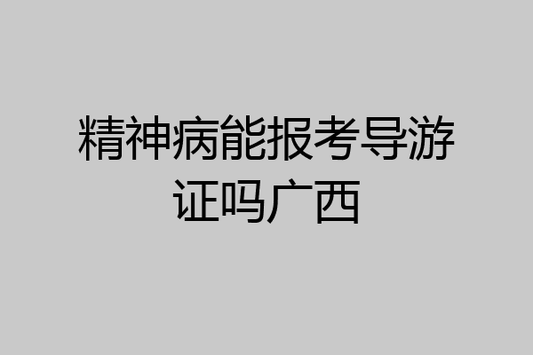 精神病能报考导游证吗广西