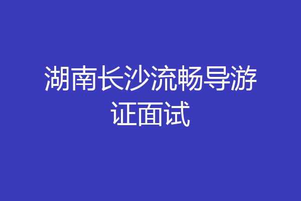 湖南长沙流畅导游证面试