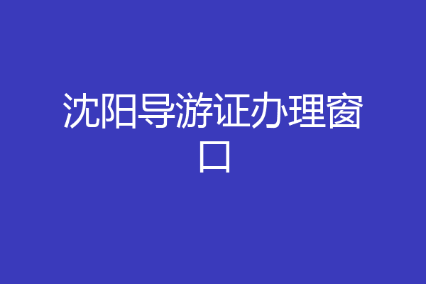 沈阳导游证办理窗口
