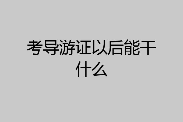 考导游证以后能干什么