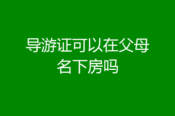 导游证可以在父母名下房吗