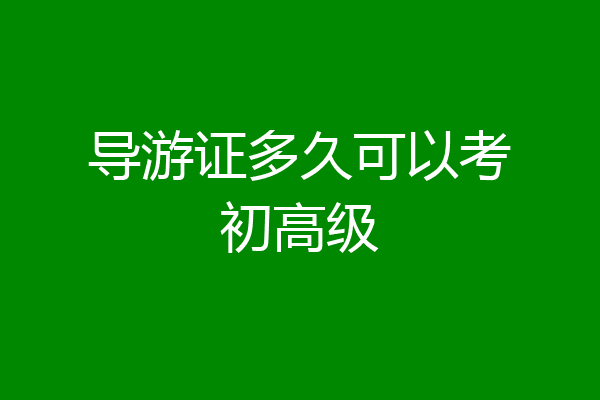 导游证多久可以考初高级