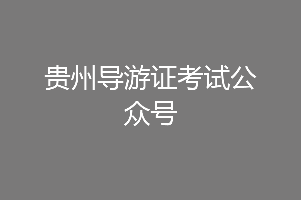 贵州导游证考试公众号