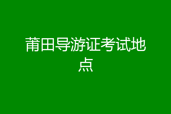 莆田导游证考试地点