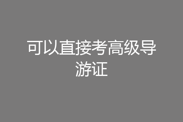 可以直接考高级导游证