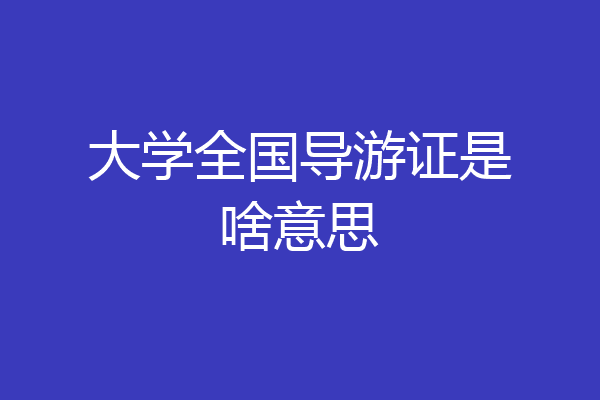 大学全国导游证是啥意思