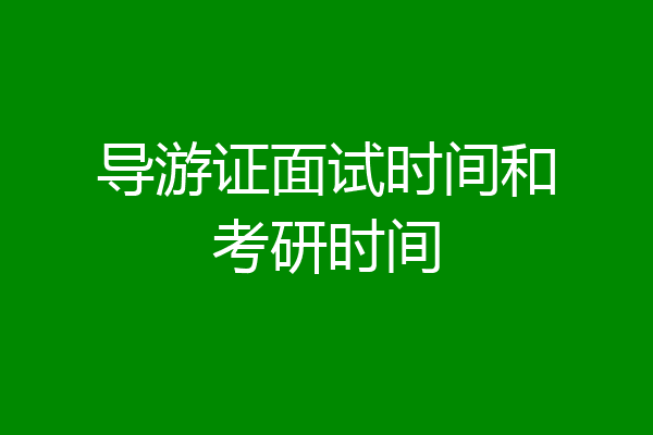 导游证面试时间和考研时间