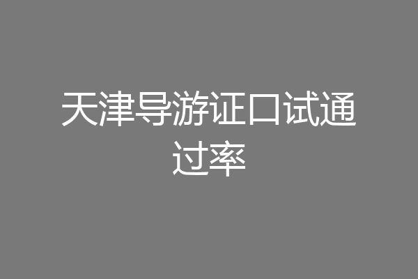 天津导游证口试通过率
