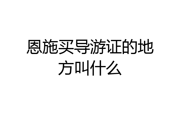 恩施买导游证的地方叫什么