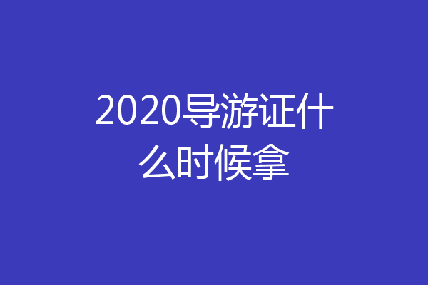 2020导游证什么时候拿