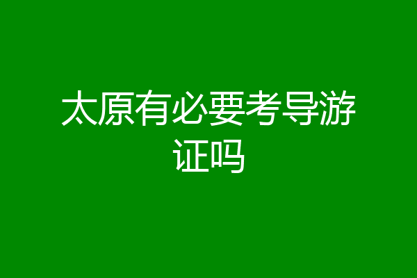 太原有必要考导游证吗