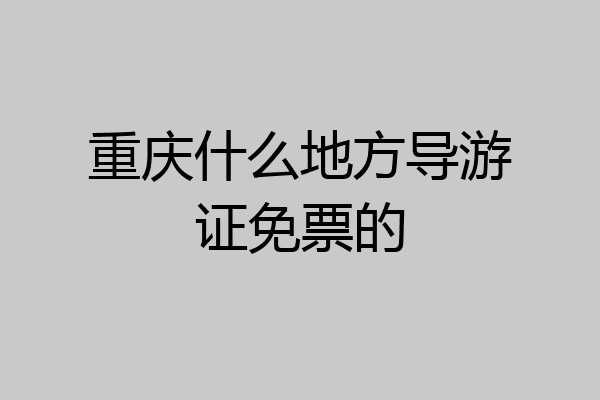 重庆什么地方导游证免票的