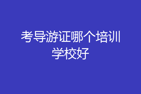考导游证哪个培训学校好