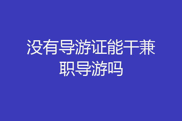 没有导游证能干兼职导游吗