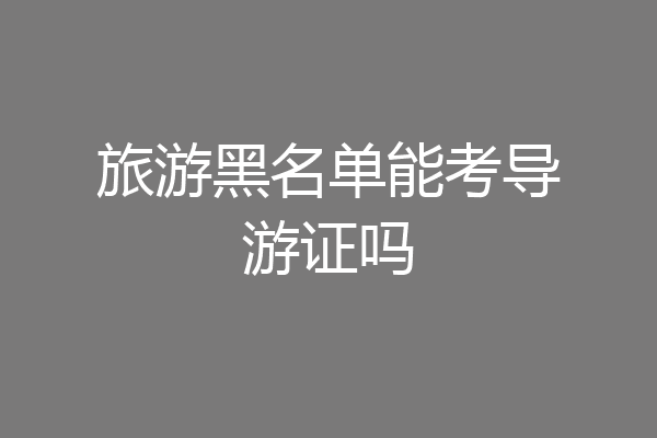 旅游黑名单能考导游证吗