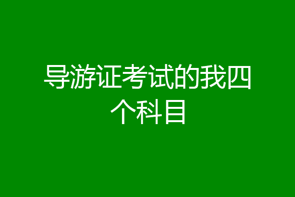 导游证考试的我四个科目
