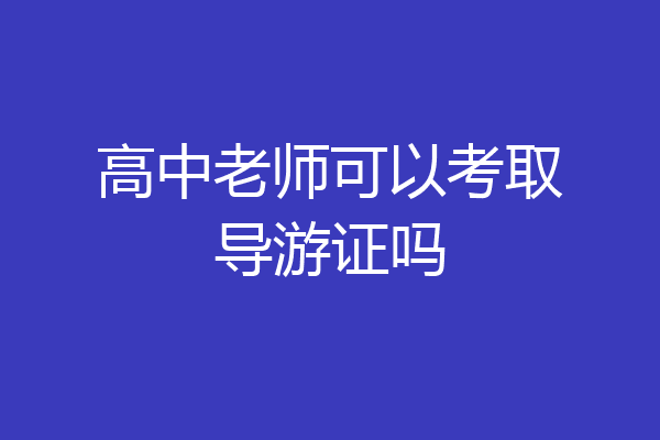 高中老师可以考取导游证吗