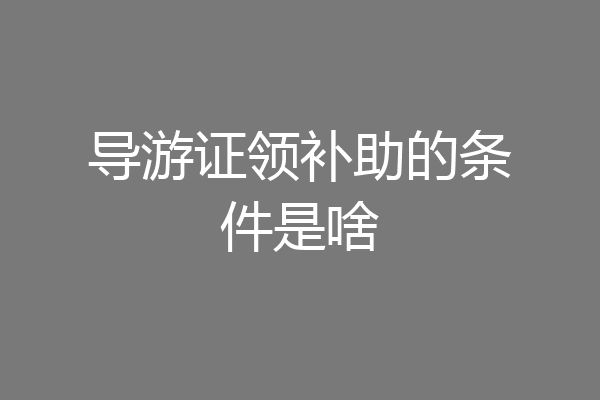 导游证领补助的条件是啥
