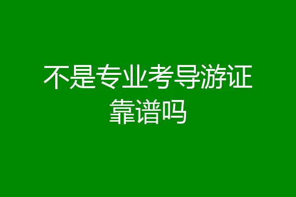 不是专业考导游证靠谱吗