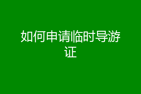 如何申请临时导游证