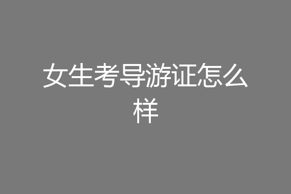 女生考导游证怎么样