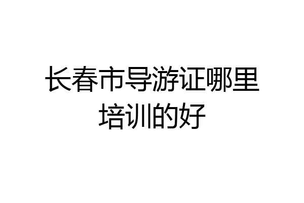 长春市导游证哪里培训的好