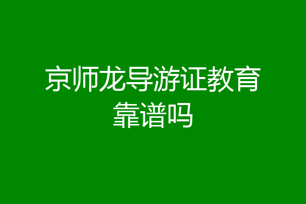 京师龙导游证教育靠谱吗