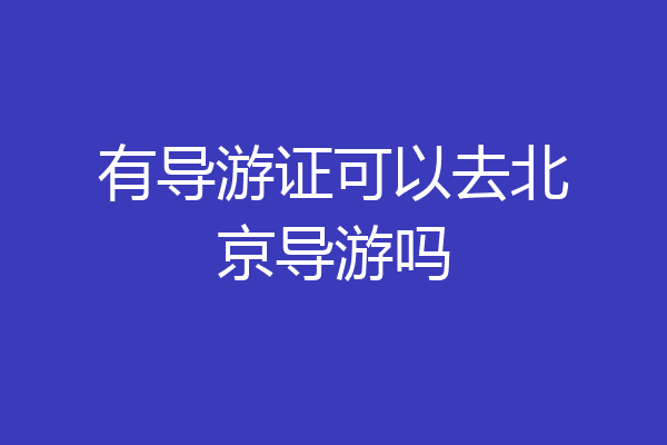 有导游证可以去北京导游吗