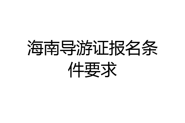 海南导游证报名条件要求
