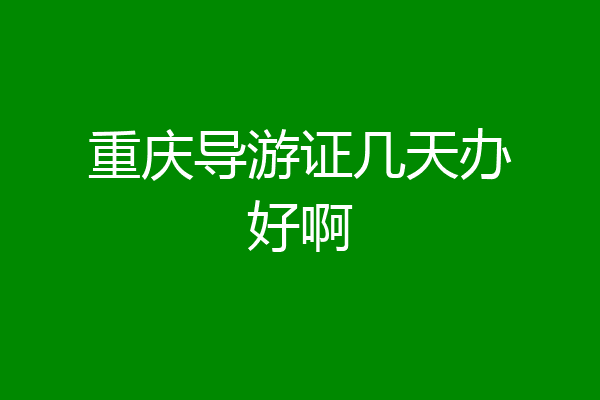 重庆导游证几天办好啊