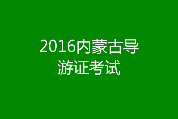 2016内蒙古导游证考试