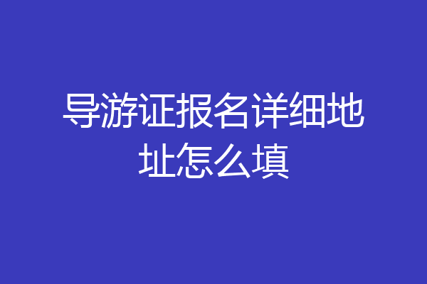 导游证报名详细地址怎么填