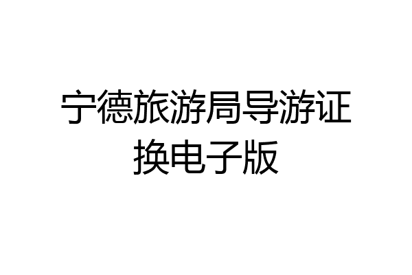 宁德旅游局导游证换电子版