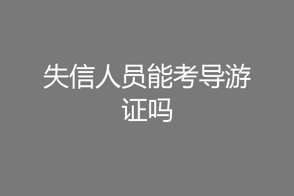 失信人员能考导游证吗