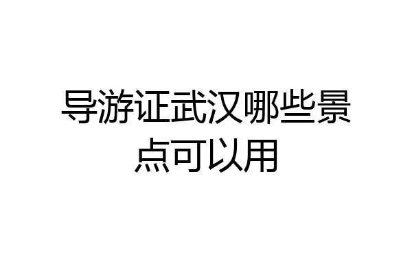 导游证武汉哪些景点可以用