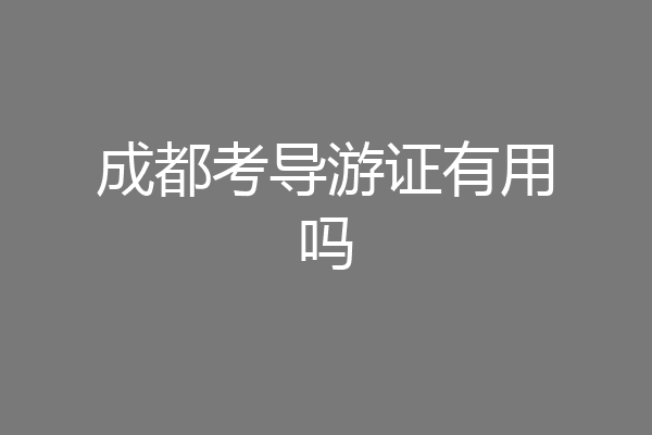 成都考导游证有用吗
