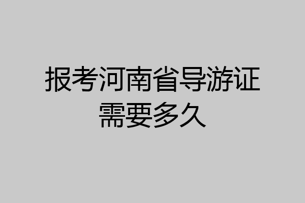 报考河南省导游证需要多久