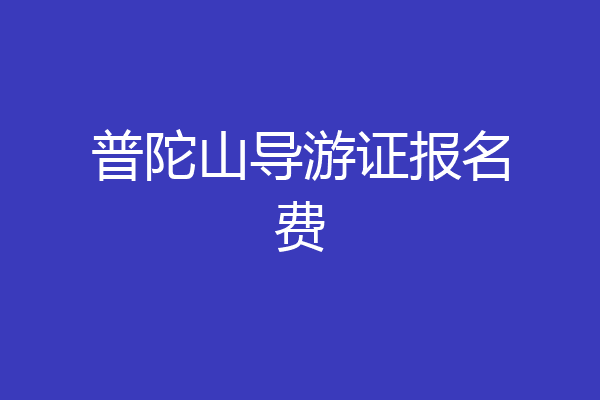 普陀山导游证报名费