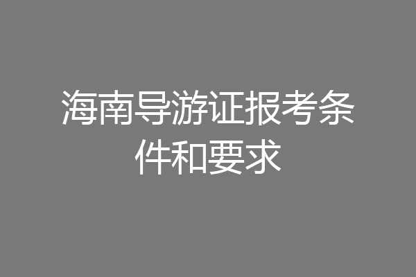 海南导游证报考条件和要求