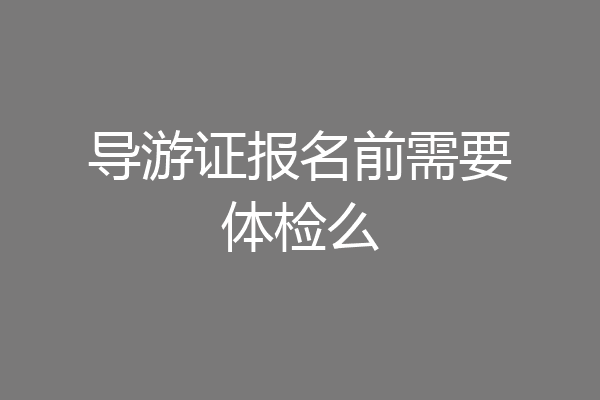 导游证报名前需要体检么