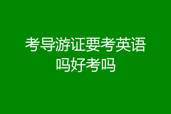考导游证要考英语吗好考吗