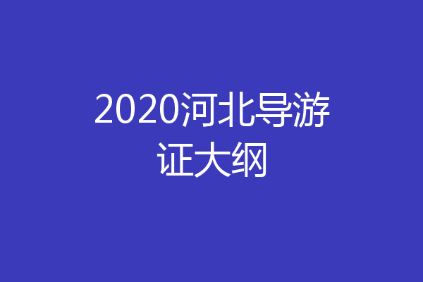 2020河北导游证大纲