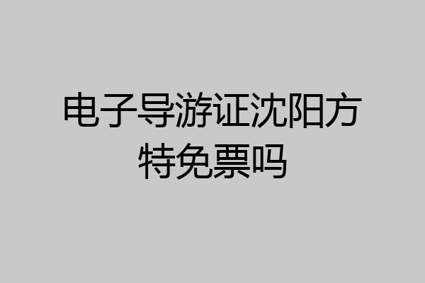 电子导游证沈阳方特免票吗