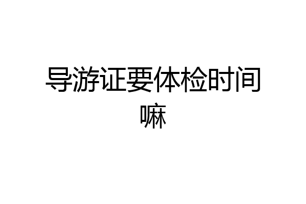 导游证要体检时间嘛