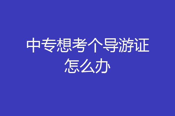 中专想考个导游证怎么办