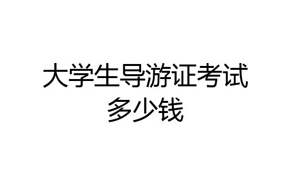 大学生导游证考试多少钱