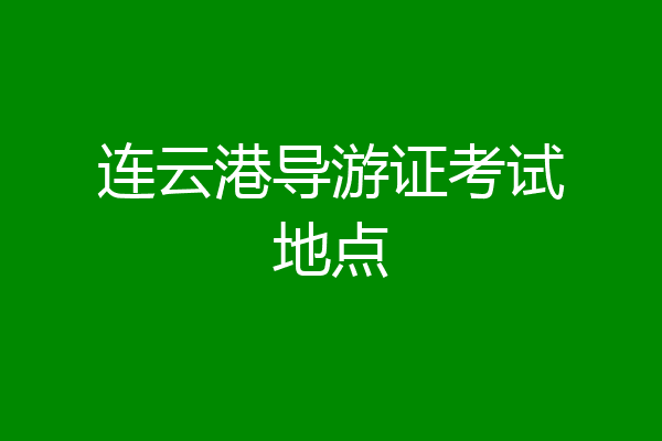 连云港导游证考试地点