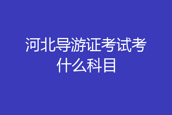 河北导游证考试考什么科目